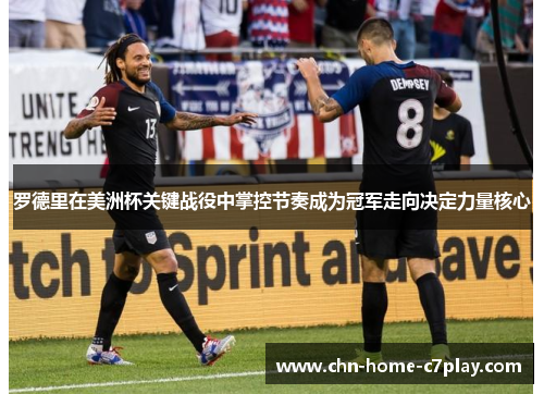 罗德里在美洲杯关键战役中掌控节奏成为冠军走向决定力量核心