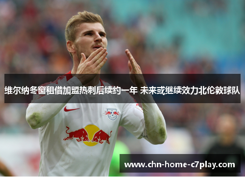 维尔纳冬窗租借加盟热刺后续约一年 未来或继续效力北伦敦球队