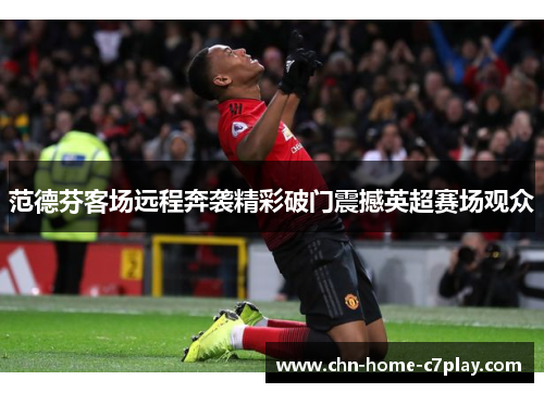 范德芬客场远程奔袭精彩破门震撼英超赛场观众