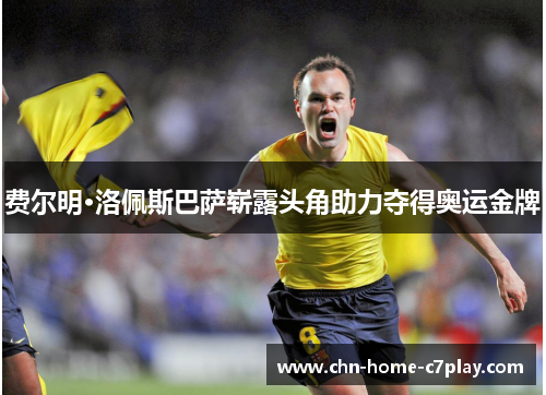 费尔明·洛佩斯巴萨崭露头角助力夺得奥运金牌