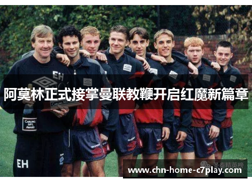 阿莫林正式接掌曼联教鞭开启红魔新篇章