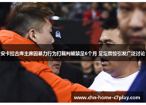 安卡拉古库主席因暴力行为打裁判被禁足6个月 足坛震惊引发广泛讨论