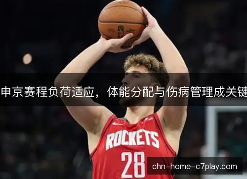 申京赛程负荷适应，体能分配与伤病管理成关键